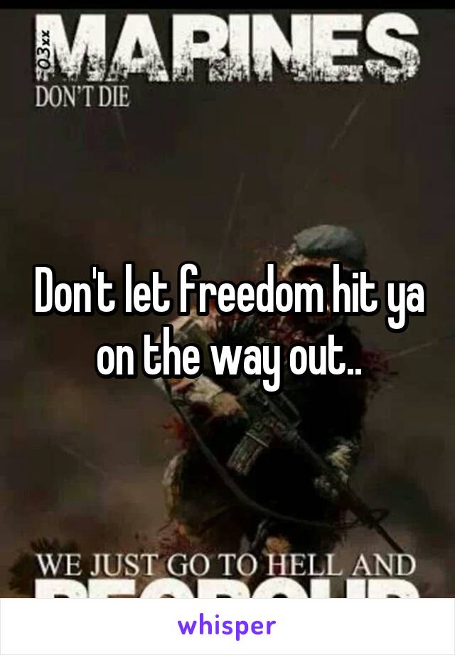 Don't let freedom hit ya on the way out..