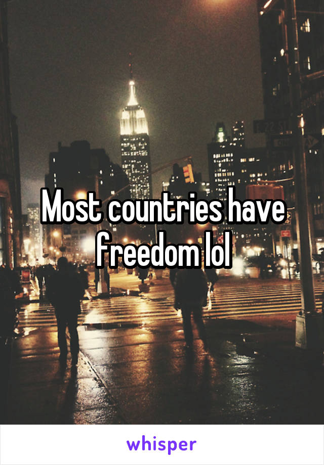 Most countries have freedom lol