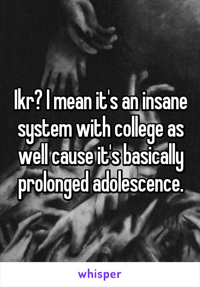 Ikr? I mean it's an insane system with college as well cause it's basically prolonged adolescence.