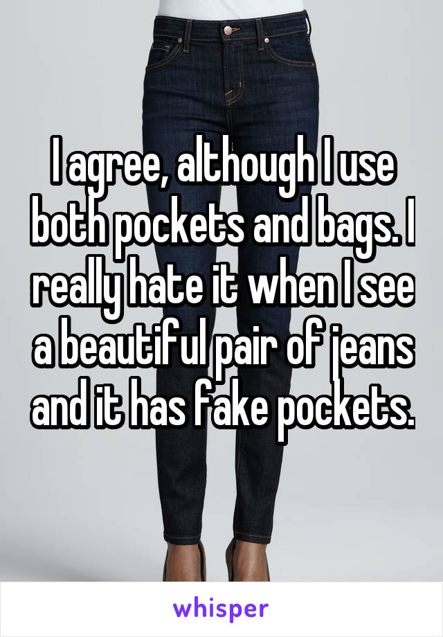 I agree, although I use both pockets and bags. I really hate it when I see a beautiful pair of jeans and it has fake pockets. 