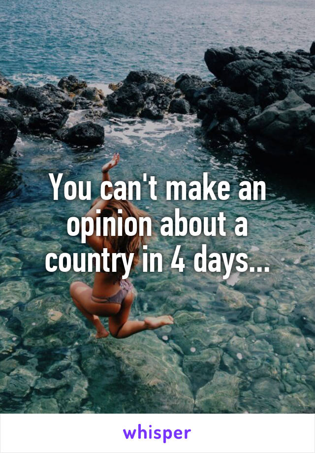 You can't make an opinion about a country in 4 days...