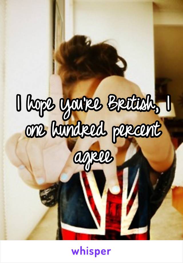 I hope you're British, I one hundred percent agree