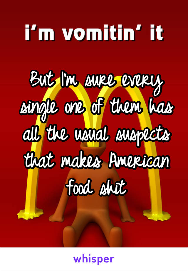 But I'm sure every single one of them has all the usual suspects that makes American food shit