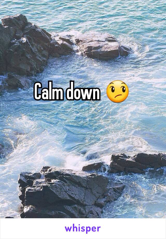 Calm down 😞