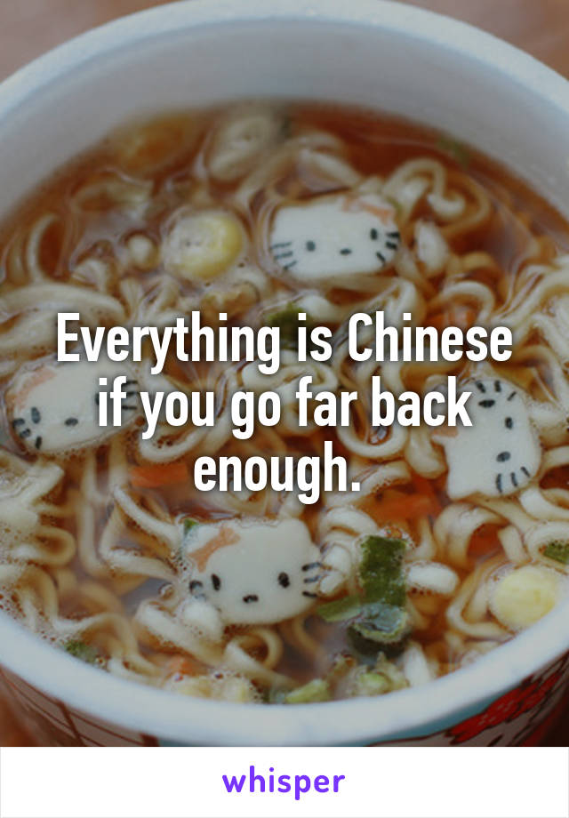 Everything is Chinese if you go far back enough. 