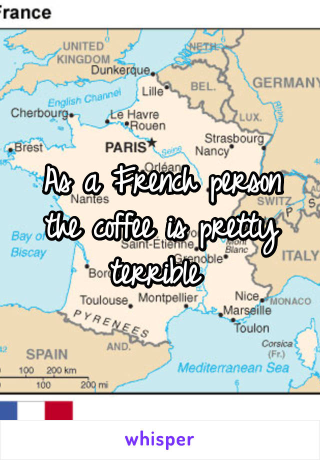 As a French person the coffee is pretty terrible 