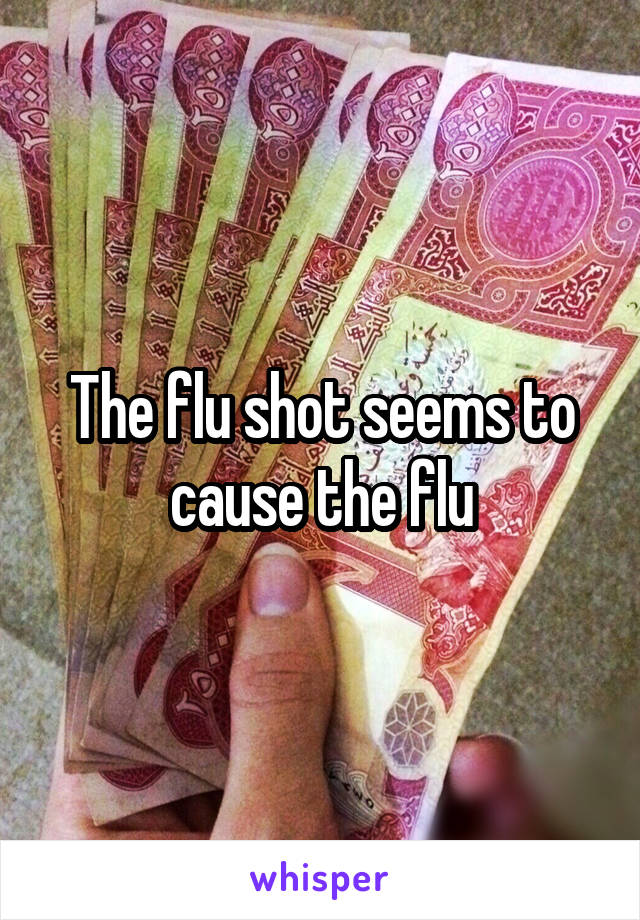 The flu shot seems to cause the flu