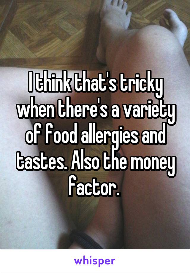 I think that's tricky when there's a variety of food allergies and tastes. Also the money factor. 