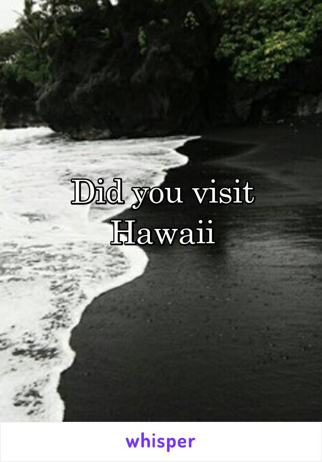 Did you visit Hawaii
