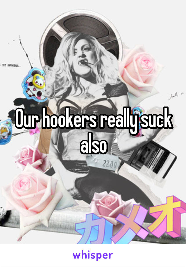 Our hookers really suck also