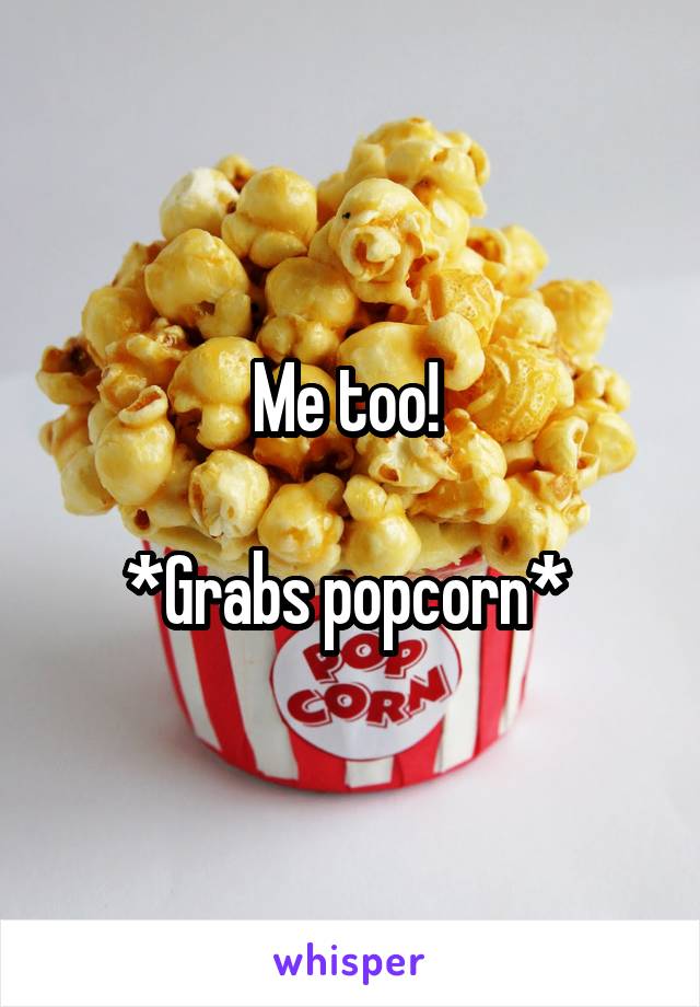 Me too! 

*Grabs popcorn* 