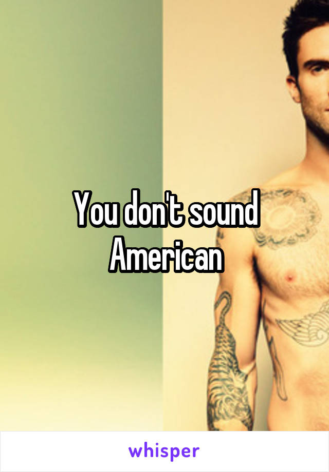 You don't sound American