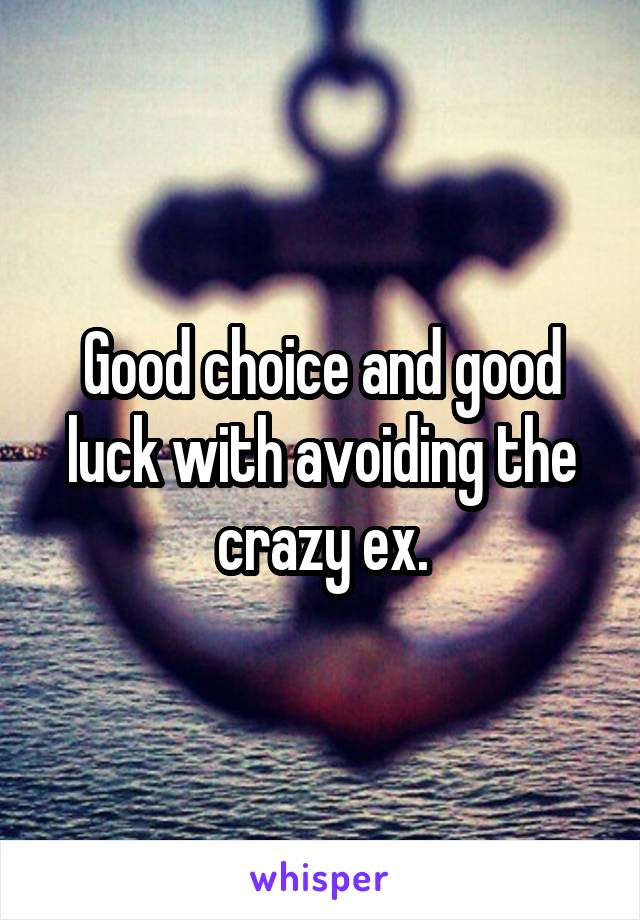 Good choice and good luck with avoiding the crazy ex.