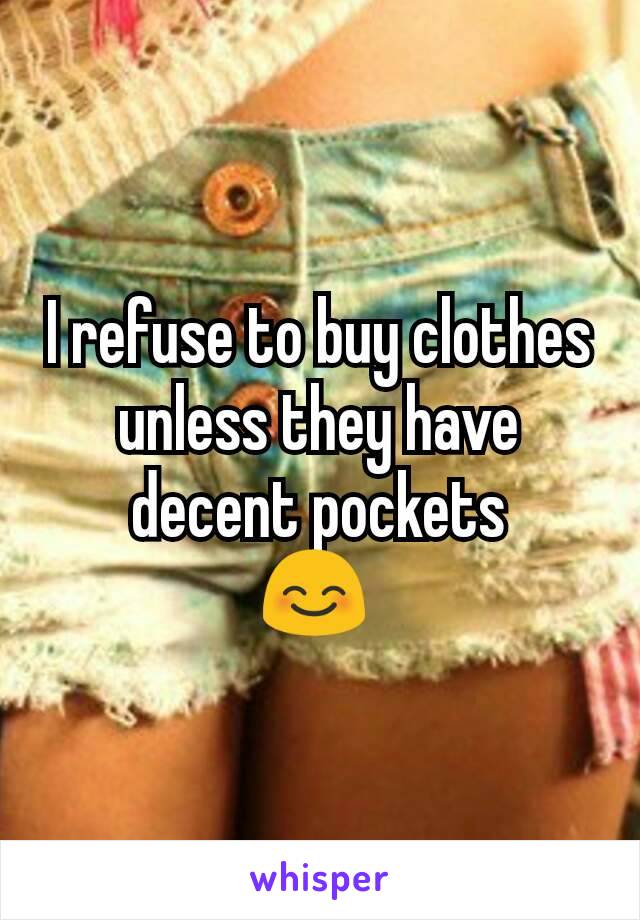 I refuse to buy clothes unless they have decent pockets
😊 