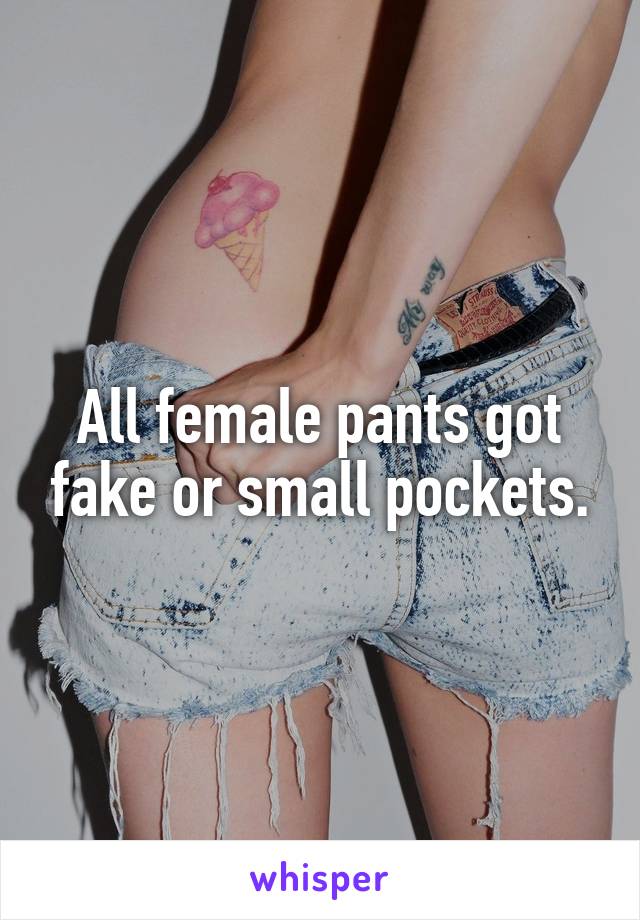 All female pants got fake or small pockets.