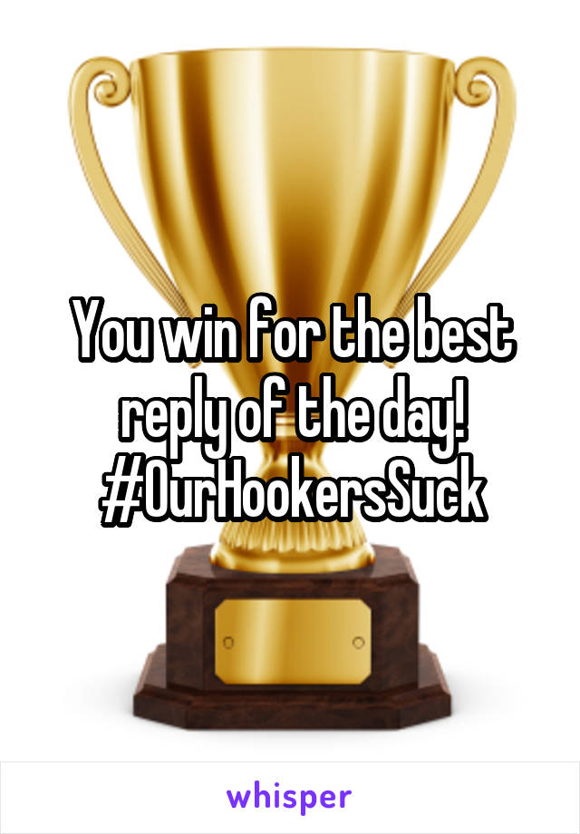 You win for the best reply of the day!
#OurHookersSuck