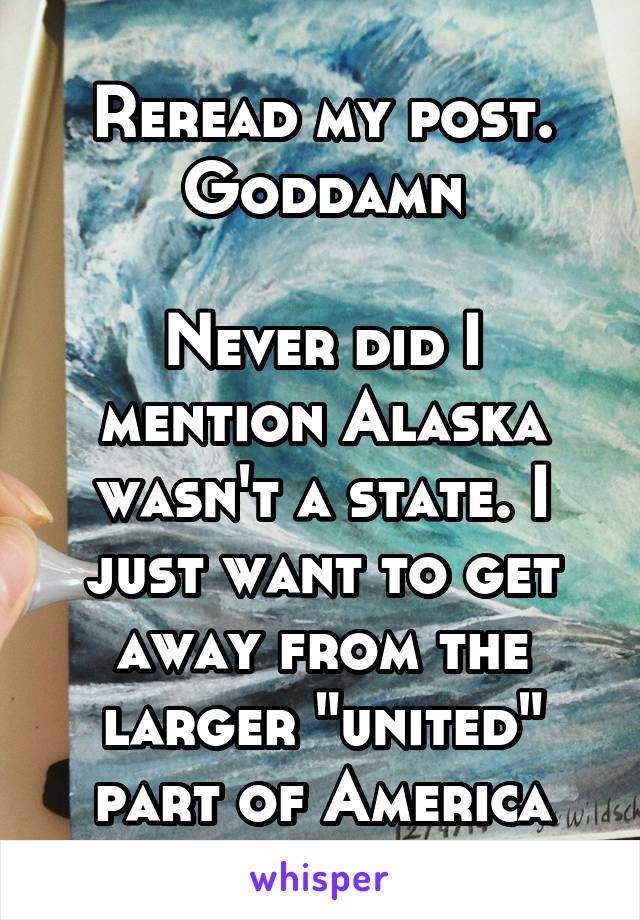 Reread my post. Goddamn

Never did I mention Alaska wasn't a state. I just want to get away from the larger "united" part of America