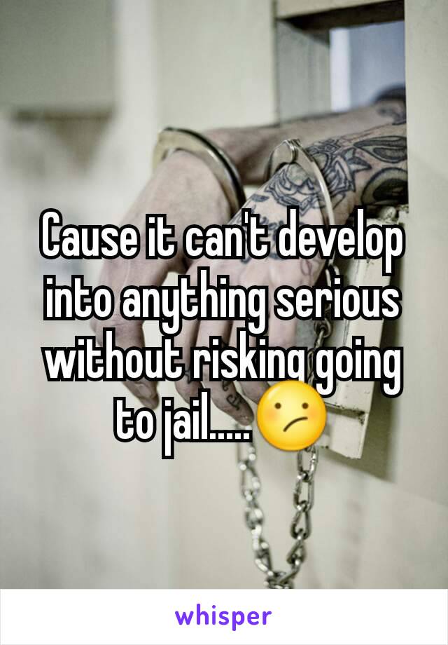 Cause it can't develop into anything serious without risking going to jail.....😕
