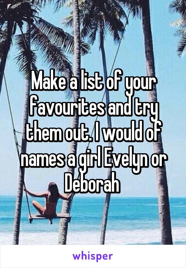 Make a list of your favourites and try them out. I would of names a girl Evelyn or Deborah 