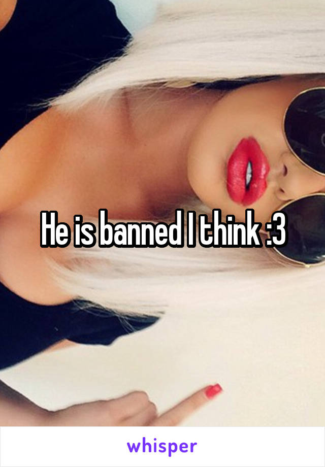 He is banned I think :3