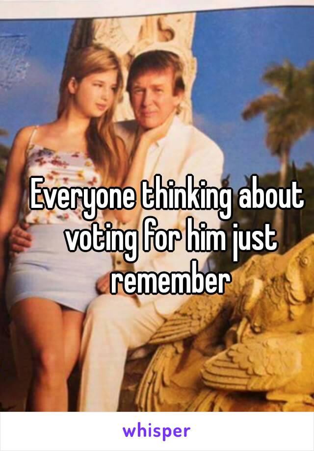 Everyone thinking about voting for him just remember