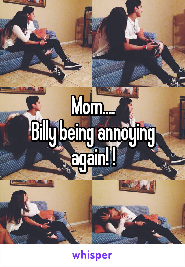 Mom....
Billy being annoying again! !