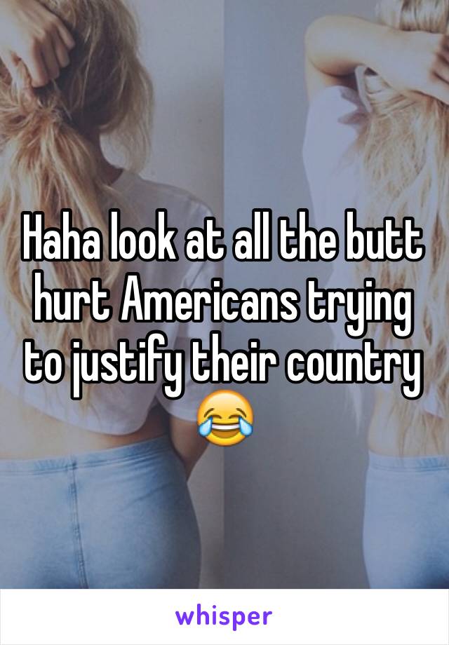 Haha look at all the butt hurt Americans trying to justify their country 😂
