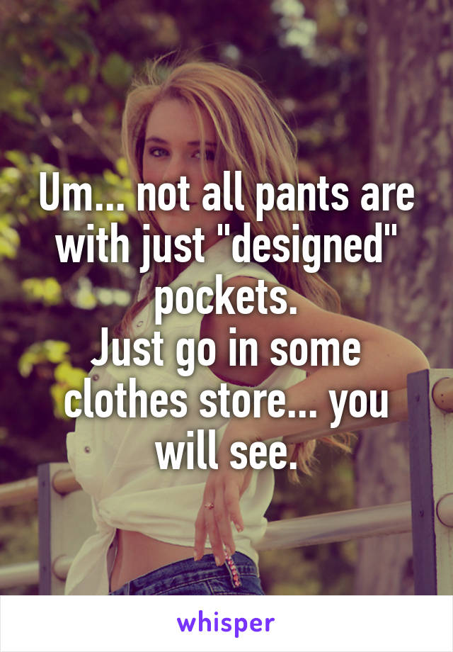 Um... not all pants are with just "designed" pockets.
Just go in some clothes store... you will see.