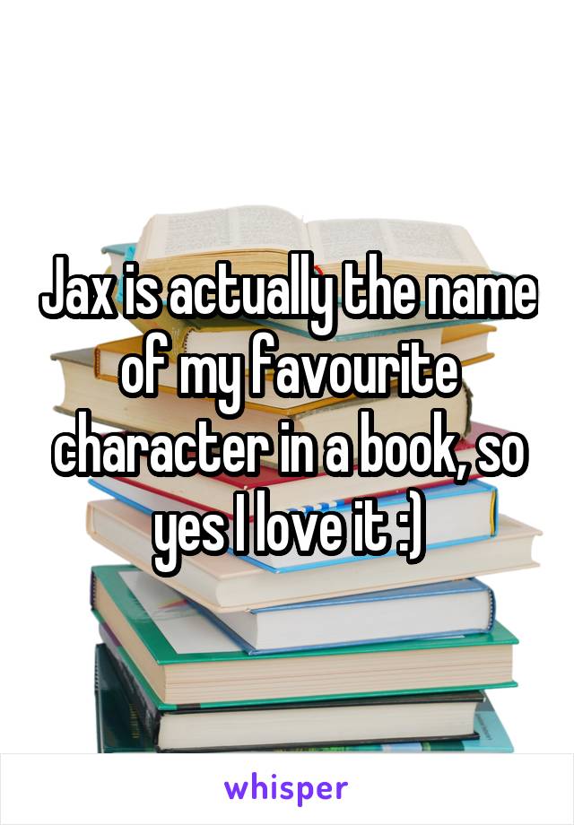 Jax is actually the name of my favourite character in a book, so yes I love it :)