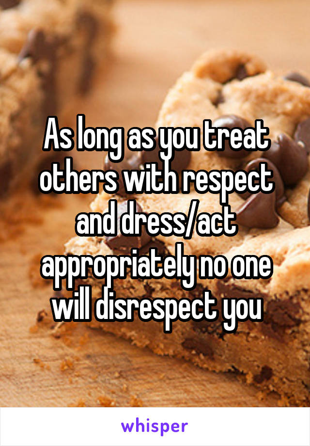 As long as you treat others with respect and dress/act appropriately no one will disrespect you