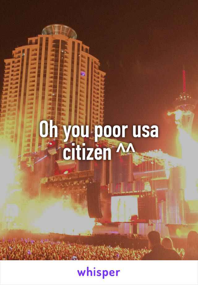Oh you poor usa citizen ^^