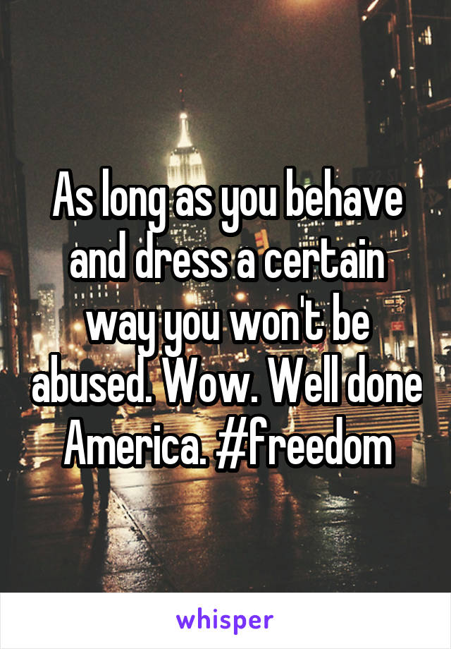 As long as you behave and dress a certain way you won't be abused. Wow. Well done America. #freedom