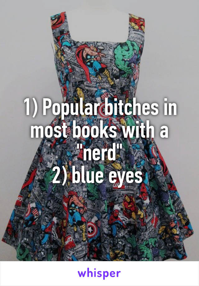 1) Popular bitches in most books with a "nerd"
2) blue eyes 