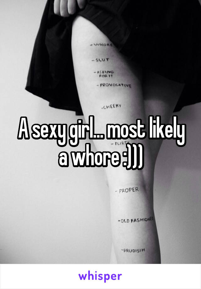 A sexy girl... most likely a whore :)))