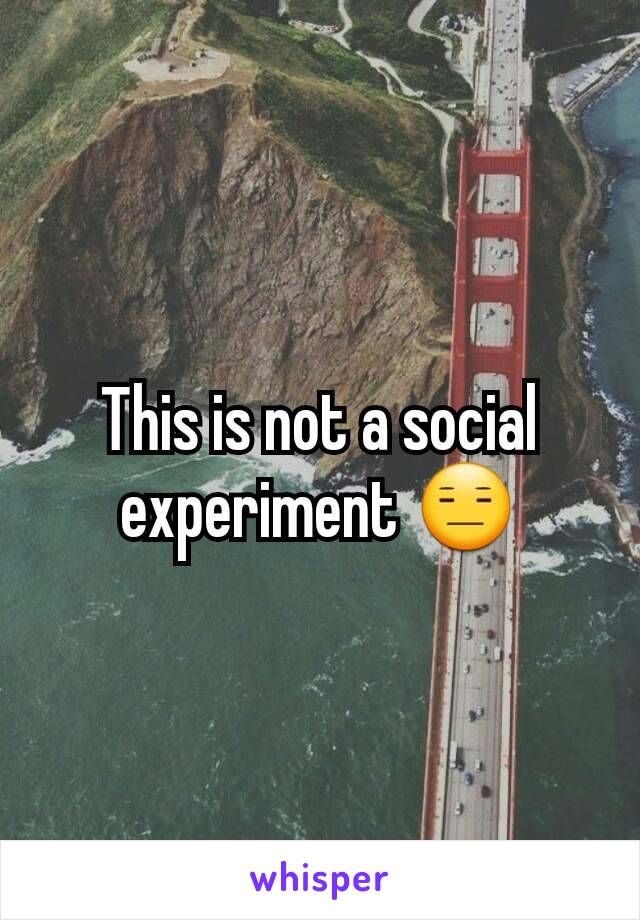 This is not a social experiment 😑