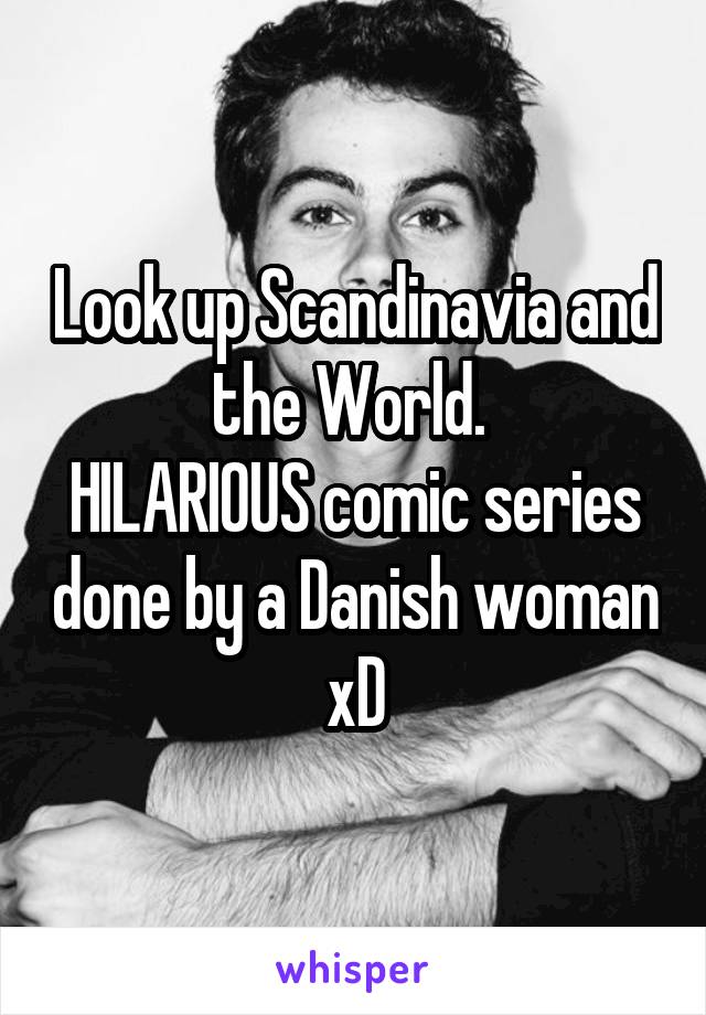 Look up Scandinavia and the World. 
HILARIOUS comic series done by a Danish woman xD