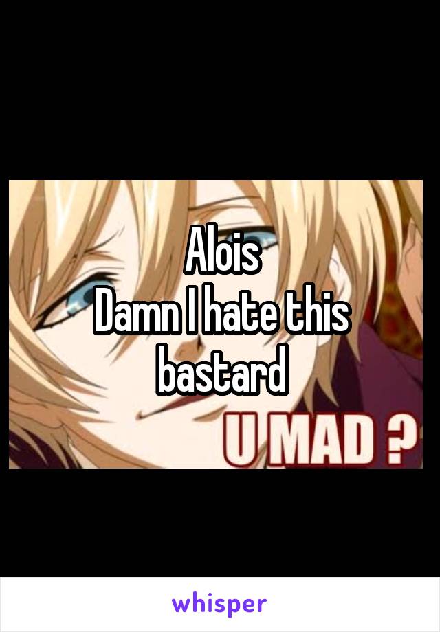 Alois
Damn I hate this bastard