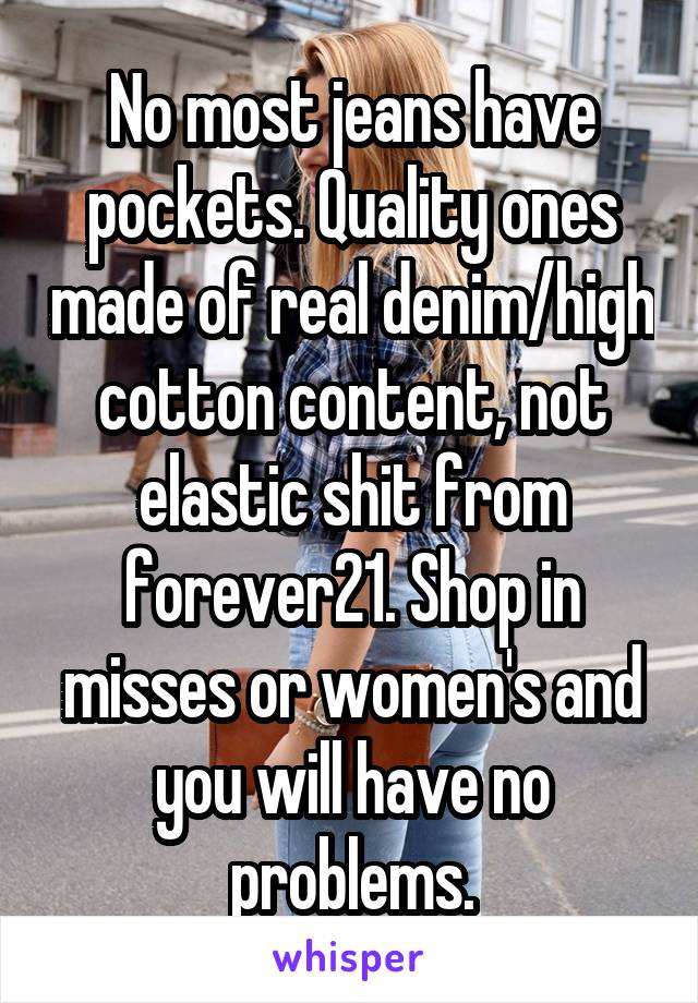 No most jeans have pockets. Quality ones made of real denim/high cotton content, not elastic shit from forever21. Shop in misses or women's and you will have no problems.
