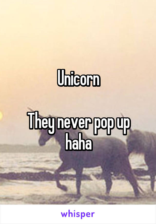 Unicorn

They never pop up haha