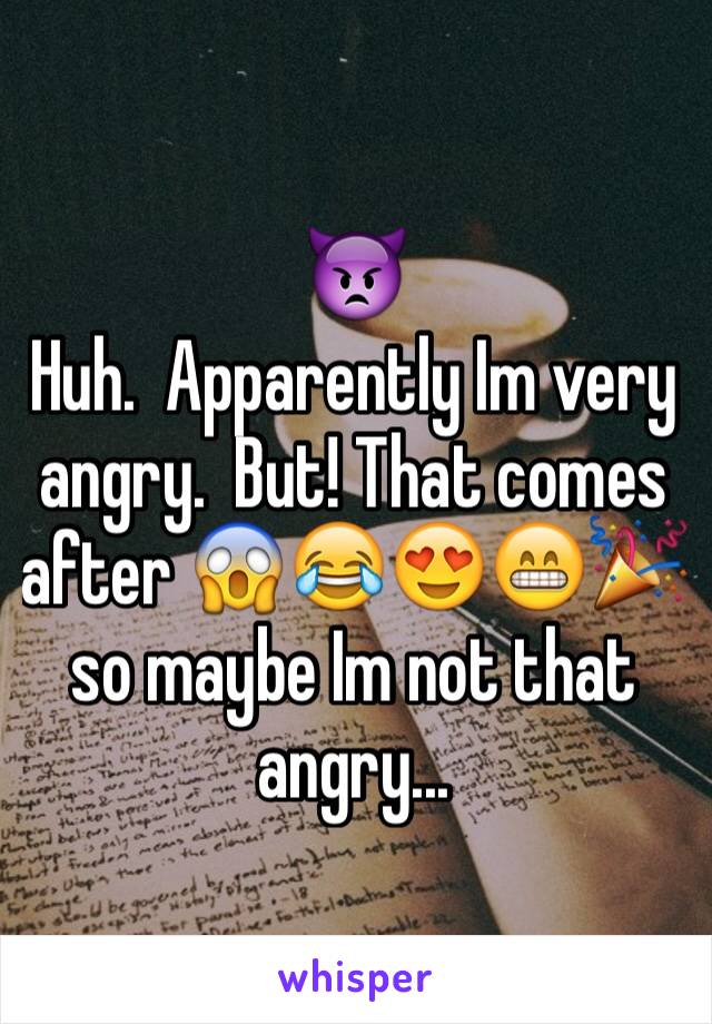 👿
Huh.  Apparently Im very angry.  But! That comes after 😱😂😍😁🎉 so maybe Im not that angry...