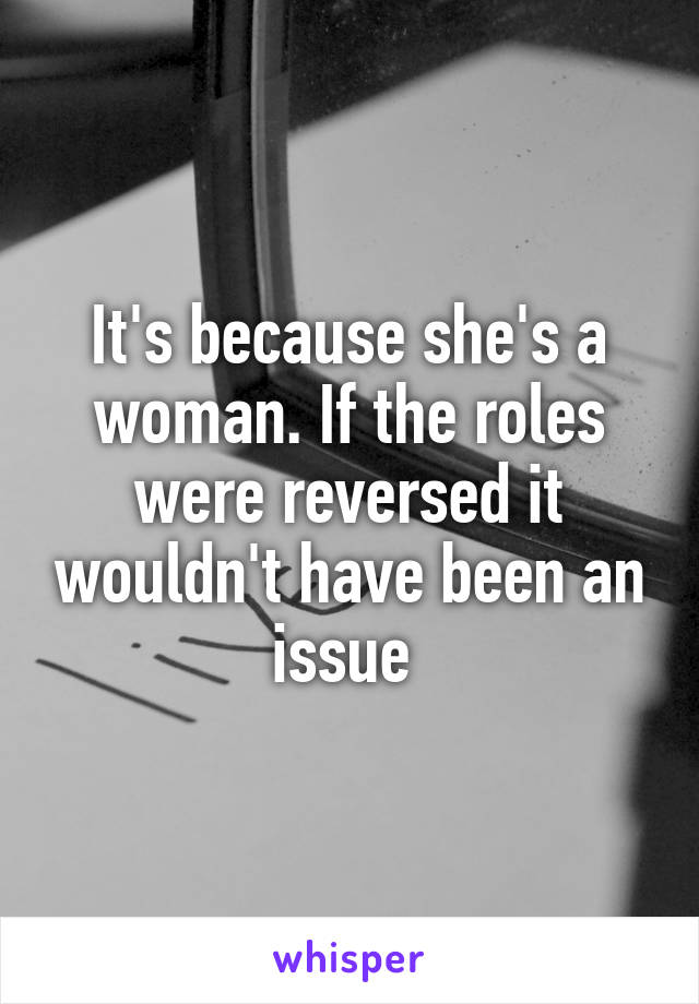 It's because she's a woman. If the roles were reversed it wouldn't have been an issue 