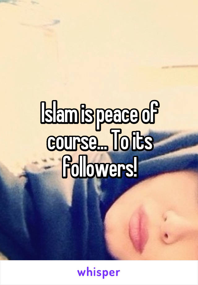 Islam is peace of course... To its followers!