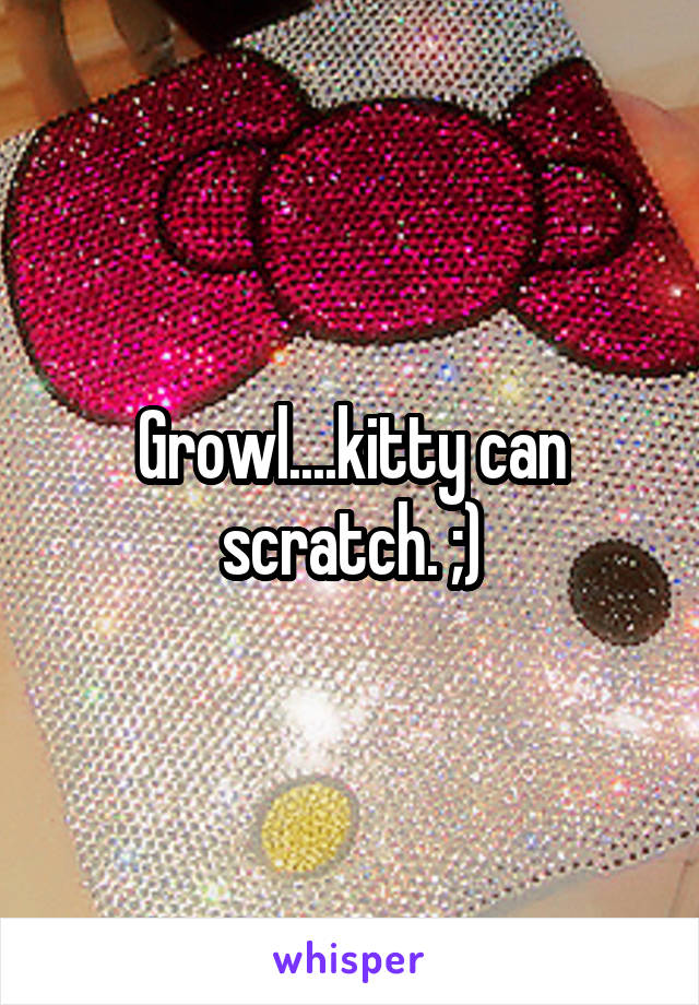 Growl....kitty can scratch. ;)