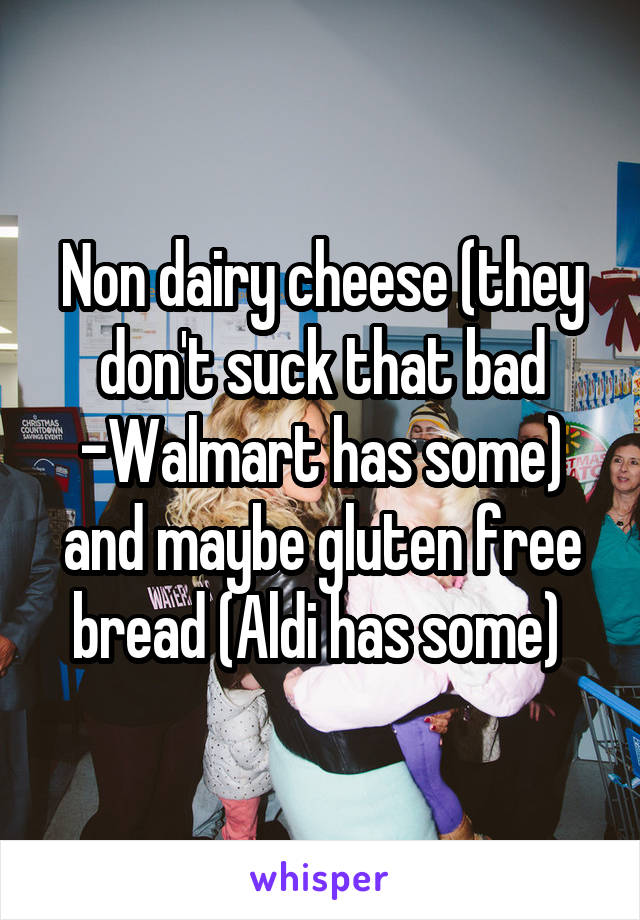 Non dairy cheese (they don't suck that bad -Walmart has some) and maybe gluten free bread (Aldi has some) 