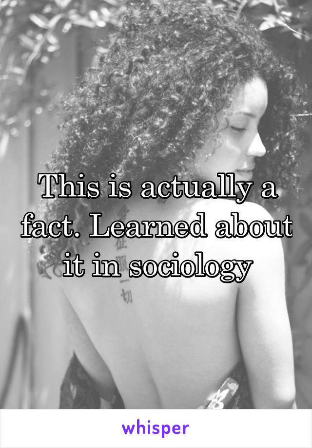 This is actually a fact. Learned about it in sociology