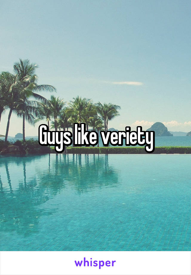 Guys like veriety