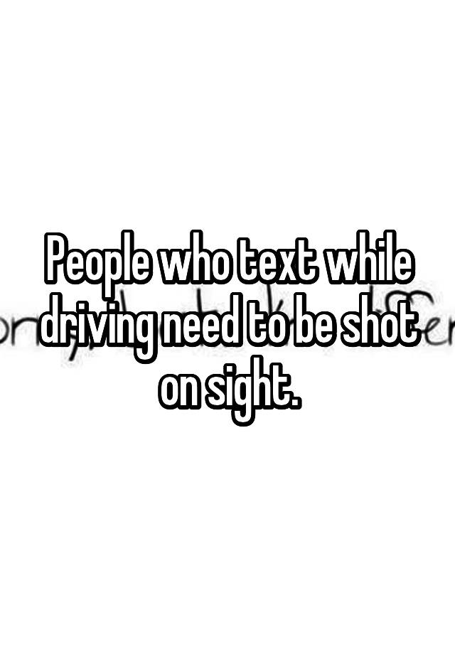 people-who-text-while-driving-need-to-be-shot-on-sight