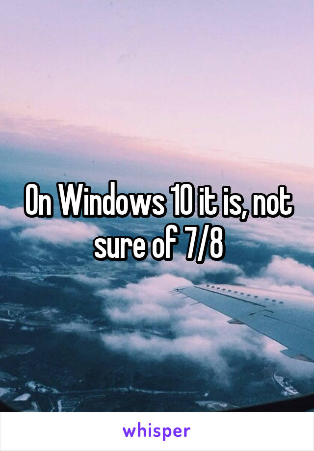 On Windows 10 it is, not sure of 7/8