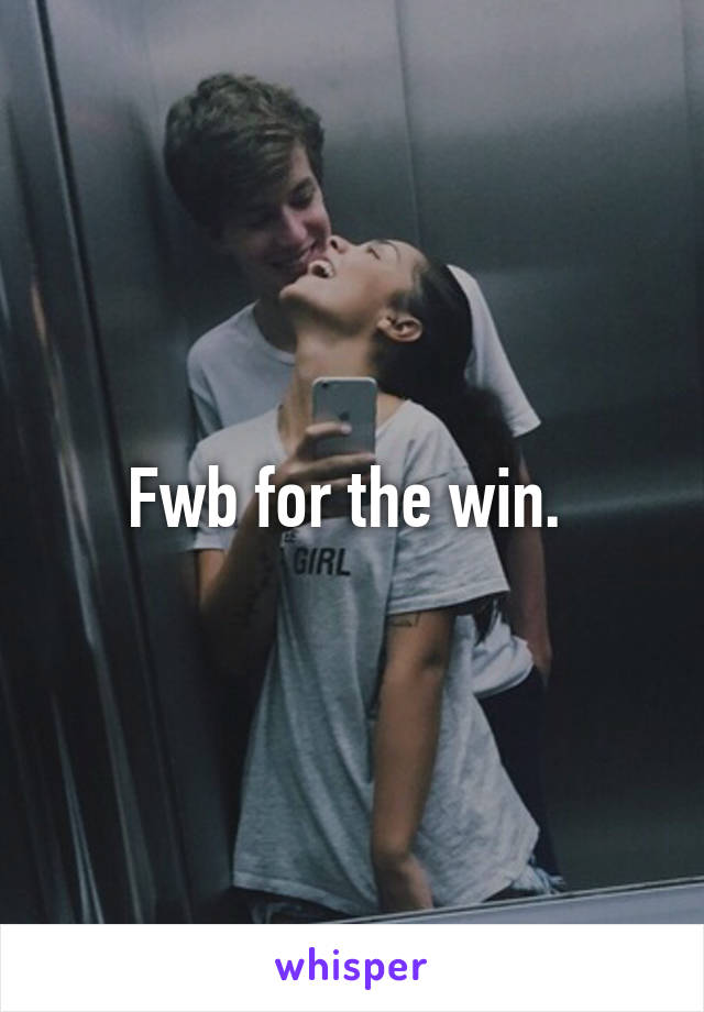 Fwb for the win. 