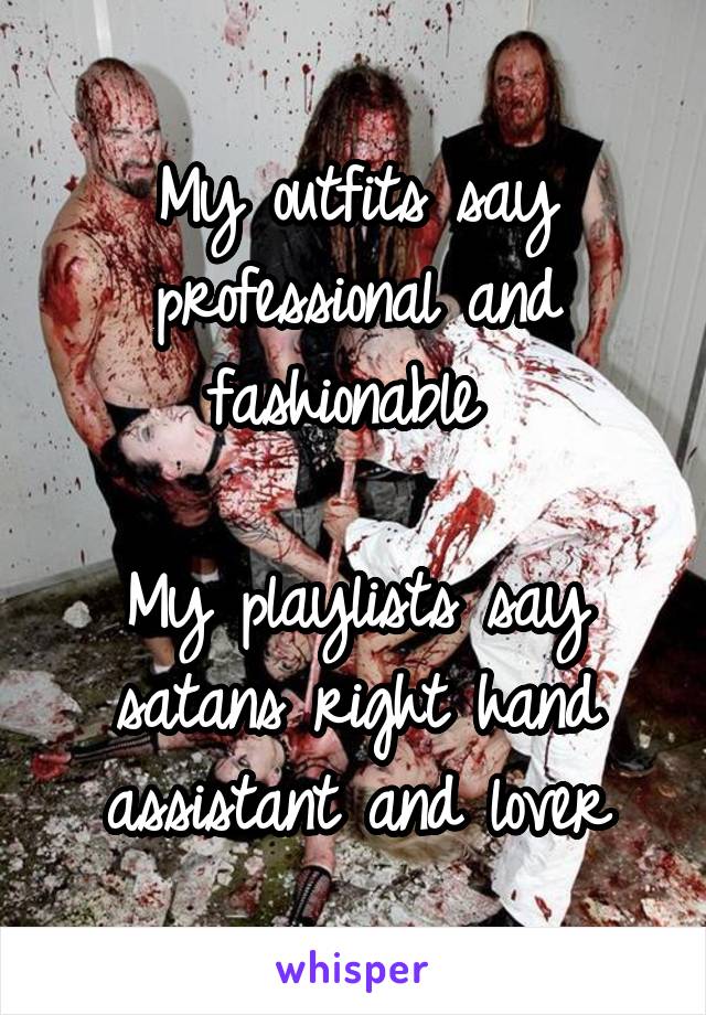 My outfits say professional and fashionable 

My playlists say satans right hand assistant and lover